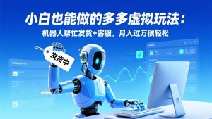 小白也能做的多多虚拟玩法：机器人帮忙发货+客服，月入过万很轻松-世康聊项目