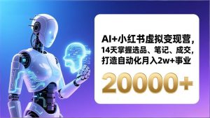 AI+小红书虚拟变现营，14天掌握选品、笔记、成交，打造自动化月入2w+事业(更新-世康聊项目