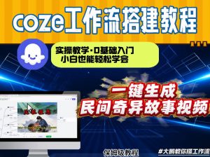 通过Coze工作流，制作民间奇异故事视频，几分钟制作一个视频从0到1演示搭建过程，实操教学-世康聊项目