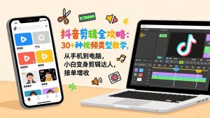 抖音剪辑全攻略：30+种视频类型教学，从手机到电脑，小白变身剪辑达人，接单增收-世康聊项目