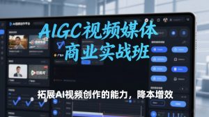 AIGC视频媒体商业实战班，拓展AI视频创作的能力，降本增效-世康聊项目