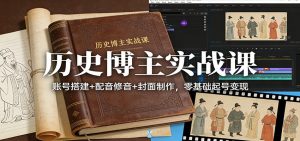 历史博主实战课：账号搭建+配音修音+封面制作，零基础起号变现-世康聊项目