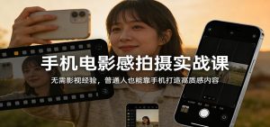 手机电影感拍摄实战课：无需影视经验，普通人也能靠手机打造高质感内容-世康聊项目