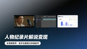 人物纪录片解说变现，全流程教学，新手也能独立快速起号-世康聊项目