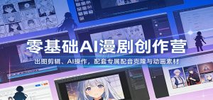 零基础AI漫剧创作营：出图剪辑、AI操作，配套专属配音克隆与动画素材-世康聊项目