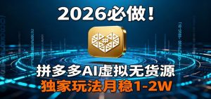 2026 必做！拼多多 AI 虚拟无货源，独家玩法月稳 1-2W-世康聊项目