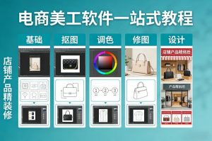 电商美工软件一站式教程，基础/抠图/调色/修图/设计，店铺产品精装修-世康聊项目