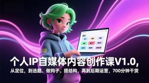 个人IP自媒体内容创作课V1.0，从定位，到选题、做钩子、搭结构，再到后期运营，700分钟干货-世康聊项目