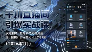 千川直播间引爆实战课，从测素材、拉爆素材到稳流速、控投产的完整闭环王炸打法(2026年2月-世康聊项目