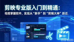 剪映专业版入门到精通：彻底掌握软件，实现从“新手”到“剪辑大神”跃迁-世康聊项目