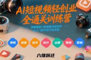 AI短视频轻创业全通关训练营，掌握爆款AI短视频内容创作，从入门新手到平稳变现的六维跃迁-世康聊项目