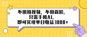 不用拍视频，不用露脸，只需手机ai，即可实现单日收益3000+-世康聊项目