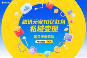 腾讯元宝10亿红包，私域变现，闲鱼接单玩法，每天收益100+-世康聊项目