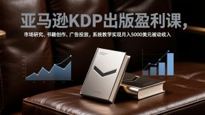 亚马逊KDP出版盈利课，市场研究、书籍创作、广告投放，系统教学实现月入5000美元被动收入-世康聊项目