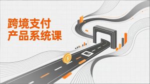 跨境支付产品系统课，涵盖基础理论、通道解析、核心系统设计，附赠11套原型，助力升职加薪-世康聊项目