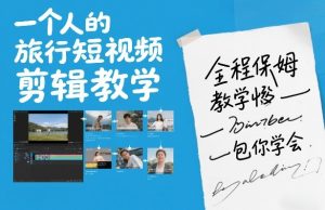 一个人的旅行短视频剪辑教学，全程保姆级教学包你学会-世康聊项目
