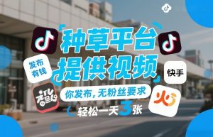 种草平台提供视频，你发布，无粉丝要求，发布就有钱，轻松一天3张+【揭秘】-世康聊项目