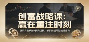 《创富战略课：赢在重注时刻》顶级商业认知+投资逻辑，解锁跨越周期搞钱能力-世康聊项目