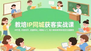 教培IP同城获客实战课，IP打造、内容创作、流量转化，0基础入门，助力教培老师实现招生量翻倍-世康聊项目