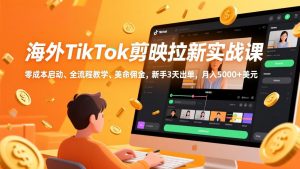 海外TikTok剪映拉新实战课，零成本启动、全流程教学、美金佣金，新手3天出单，月入5000+美元-世康聊项目
