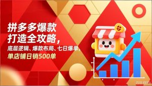 拼多多爆款打造全攻略，底层逻辑、爆款布局、七日爆单，单店铺日销500单-世康聊项目