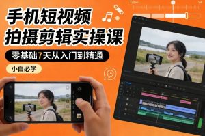 手机短视频拍摄剪辑实操课，零基础7天从入门到精通，小白必学-世康聊项目