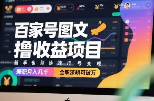 百家号图文撸收益项目，新手也能快速起号变现，兼职月入几千，全职深耕可破万-世康聊项目