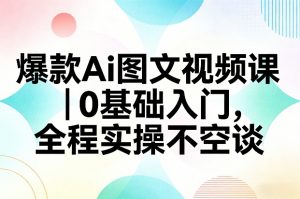爆款Ai图文视频课，0基础入门，全程实操不空谈-世康聊项目