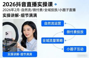2026抖音直播实操课2026年2月，自然流、微付费、全域投放、小圈子直播，实操讲解，细节满满-世康聊项目