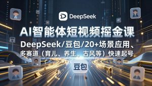 AI智能体短视频掘金课，DeepSeek/豆包/20+场景应用、多赛道(育儿、养生、古风等-世康聊项目