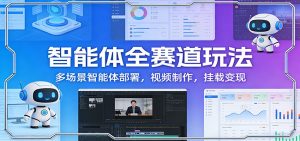 智能体全赛道玩法：多场景智能体部署，视频制作，挂载变现-世康聊项目