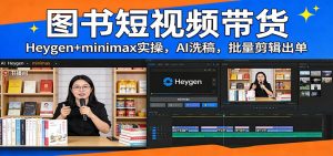 图书短视频带货：Heygen+minimax实操，AI洗稿 ，批量剪辑出单-世康聊项目