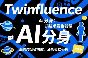 Twinfluence AI分身：非技术党也能做，品牌内容省时做，还能轻松带货-世康聊项目