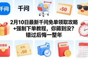 2月10日最新千问免单领取攻略+强制下单教程,你薅到没?错过后悔一整年-世康聊项目