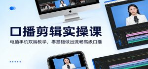 口播剪辑实操课:电脑手机双端教学,零基础做出流畅高级口播-世康聊项目