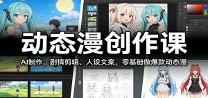 动态漫创作课:AI制作、剧情剪辑、人设文案,零基础做爆款动态漫-世康聊项目