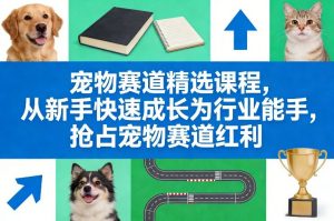 宠物赛道精选课程，从新手快速成长为行业能手，抢占宠物赛道红利-世康聊项目