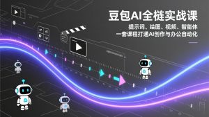 豆包AI全栈实战课：提示词、绘图、视频、智能体，一套课程打通AI创作与办公自动化-世康聊项目