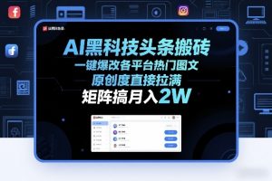 AI黑科技头条搬砖，一键爆改各平台热门图文，原创度直接拉满，矩阵搞月入2W+【揭秘】-世康聊项目