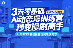 3天零基础AI动态漫训练营,秒变漫剧高手,AI帮你3天做出能变现的漫剧内容-世康聊项目