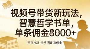 视频号带货新玩法，智慧哲学书单，单条佣金1k+-世康聊项目