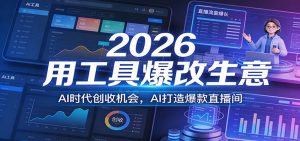 2026用工具爆改生意,AI时代创收机会,AI打造爆款直播间-世康聊项目