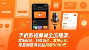 手机影视解说全流程课,文案配音、剪辑调色、发布运营,零基础首月收益突破5000元-世康聊项目