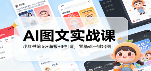 AI图文实战课：小红书笔记+海报+IP打造，零基础一键出图-世康聊项目