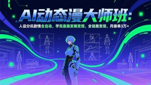 AI动态漫剧大师班:人设分镜剧情全自动,学完直接发稿变现,全链路变现,月接单3万+-世康聊项目