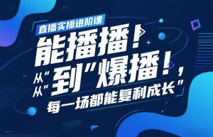 直播实操进阶课,直播经验复盘:从“能播”到“爆播”,每一场都能复利成长-世康聊项目