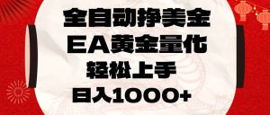 全自动挣美金,EA黄金量化,小白轻松入手,日入1000+-世康聊项目