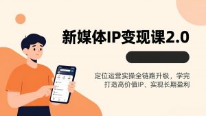 新媒体IP变现课2.0,定位运营实操全链路升级,学完打造高价值IP、实现长期盈利-世康聊项目
