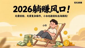 2026躺赚风口!无需经验、无需复杂操作,小白也能轻松出海搞钱!-世康聊项目