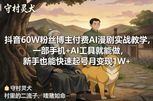 抖音60W粉丝博主付费AI漫剧实战教学，一部手机+AI工具就能做，新手也能快速起号月变现1W+-世康聊项目